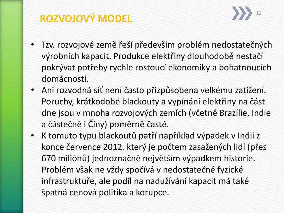 Poruchy, krátkodobé blackouty a vypínání elektřiny na část dne jsou v mnoha rozvojových zemích (včetně Brazílie, Indie a částečně i Číny) poměrně časté.