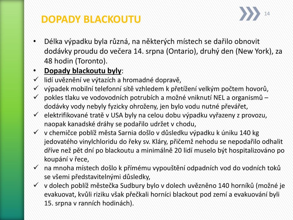 NEL a organismů dodávky vody nebyly fyzicky ohroženy, jen bylo vodu nutné převářet, elektrifikované tratě v USA byly na celou dobu výpadku vyřazeny z provozu, naopak kanadské dráhy se podařilo udržet