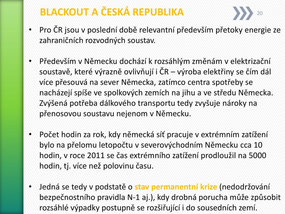 spíše ve spolkových zemích na jihu a ve středu Německa. Zvýšená potřeba dálkového transportu tedy zvyšuje nároky na přenosovou soustavu nejenom v Německu.