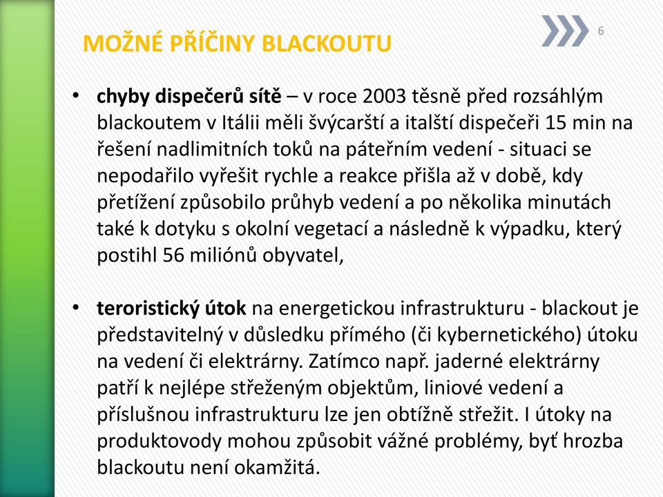 56 miliónů obyvatel, teroristický útok na energetickou infrastrukturu - blackout je představitelný v důsledku přímého (či kybernetického) útoku na vedení či elektrárny. Zatímco např.