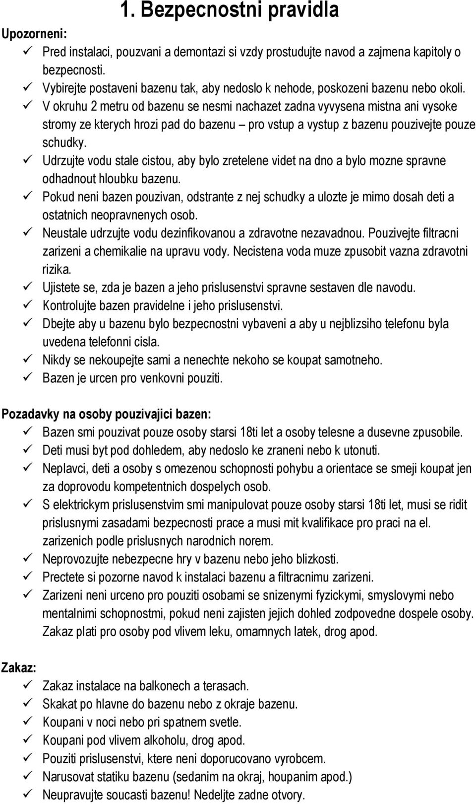 V okruhu 2 metru od bazenu se nesmi nachazet zadna vyvysena mistna ani vysoke stromy ze kterych hrozi pad do bazenu pro vstup a vystup z bazenu pouzivejte pouze schudky.