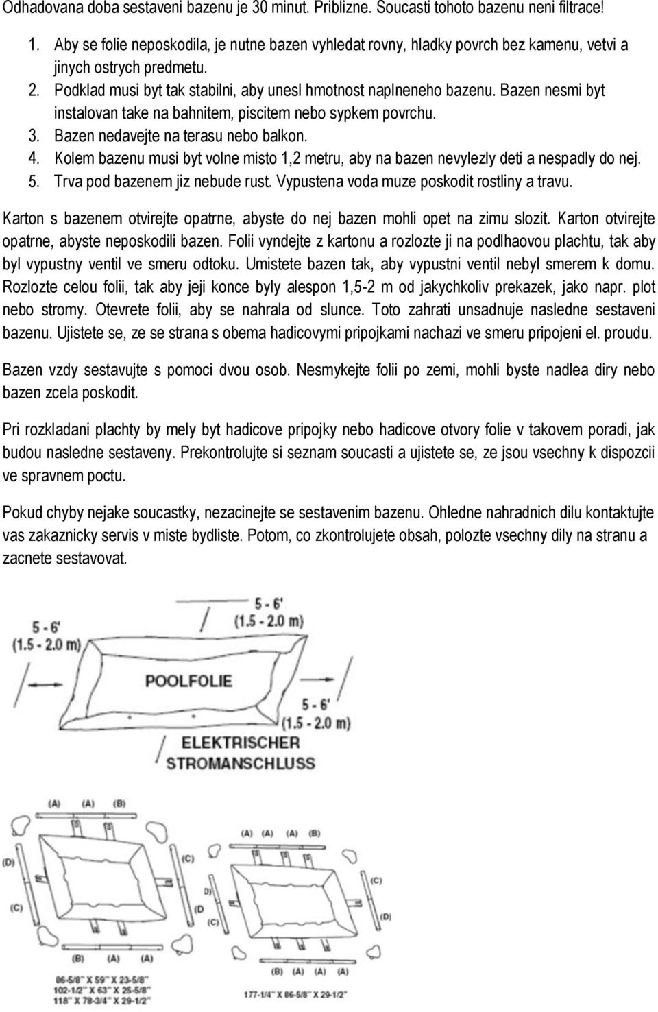 Bazen nesmi byt instalovan take na bahnitem, piscitem nebo sypkem povrchu. 3. Bazen nedavejte na terasu nebo balkon. 4.