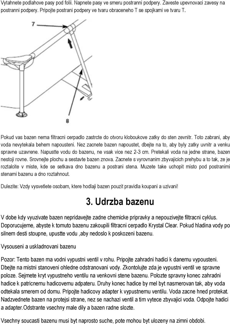 Nez zacnete bazen napoustet, dbejte na to, aby byly zatky uvnitr a venku spravne uzavrene. Napustte vodu do bazenu, ne vsak vice nez 2-3 cm. Pretekali voda na jedne strane, bazen nestoji rovne.