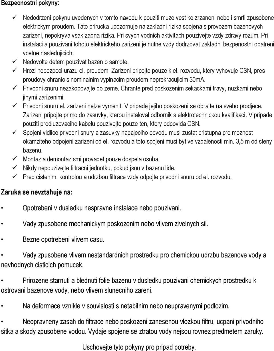 Pri instalaci a pouzivani tohoto elektrickeho zarizeni je nutne vzdy dodrzovat zakladni bezpenostni opatreni vcetne nasledujicich: Nedovolte detem pouzivat bazen o samote. Hrozi nebezpeci urazu el.