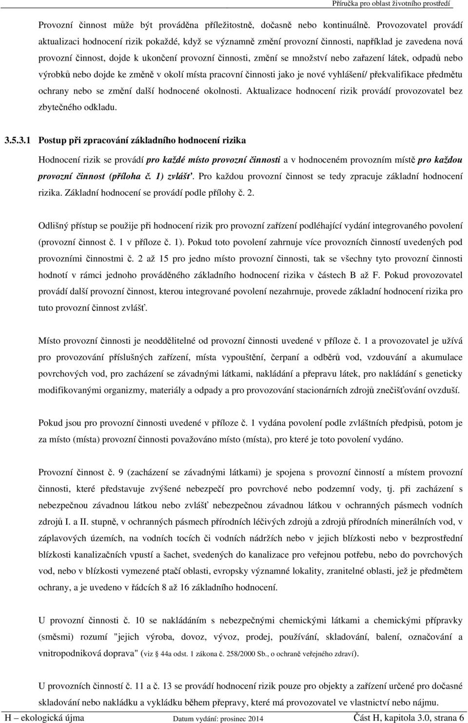 nebo zařazení látek, odpadů nebo výrobků nebo dojde ke změně v okolí místa pracovní činnosti jako je nové vyhlášení/ překvalifikace předmětu ochrany nebo se změní další hodnocené okolnosti.