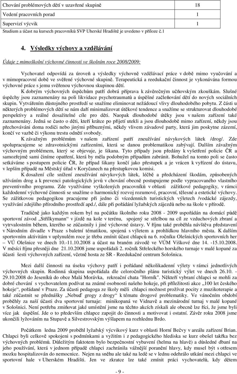 době ve svěřené výchovné skupině. Terapeutická a reedukační činnost je vykonávána formou výchovné práce s jemu svěřenou výchovnou skupinou dětí.