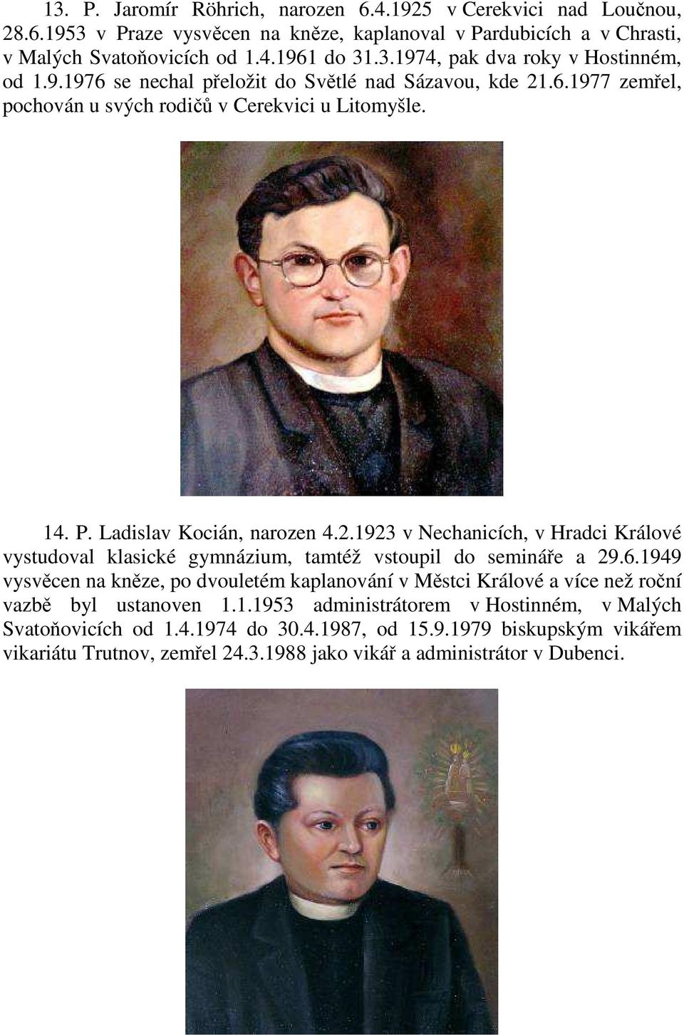 6.1949 vysvěcen na kněze, po dvouletém kaplanování v Městci Králové a více než roční vazbě byl ustanoven 1.1.1953 administrátorem v Hostinném, v Malých Svatoňovicích od 1.4.1974 do 30.4.1987, od 15.