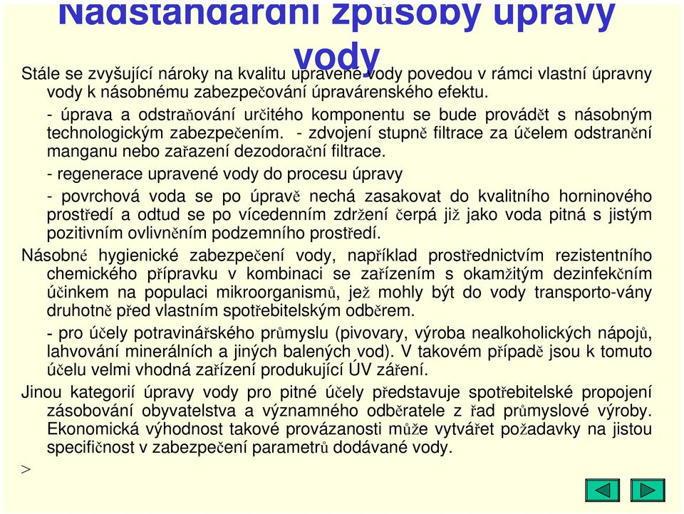 - regenerace upravené vody do procesu úpravy - povrchová voda se po úpravě nechá zasakovat do kvalitního horninového prostředí a odtud se po vícedenním zdržení čerpá již jako voda pitná s jistým