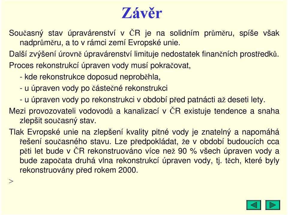 lety. Mezi provozovateli vodovodů a kanalizací v ČR existuje tendence a snaha zlepšit současný stav. Tlak Evropské unie na zlepšení kvality pitné vody je znatelný a napomáhá řešení současného stavu.