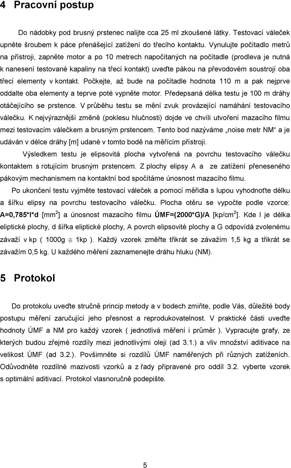 oba třecí elementy v kontakt. Počkejte, až bude na počítadle hodnota 110 m a pak nejprve oddalte oba elementy a teprve poté vypněte motor.