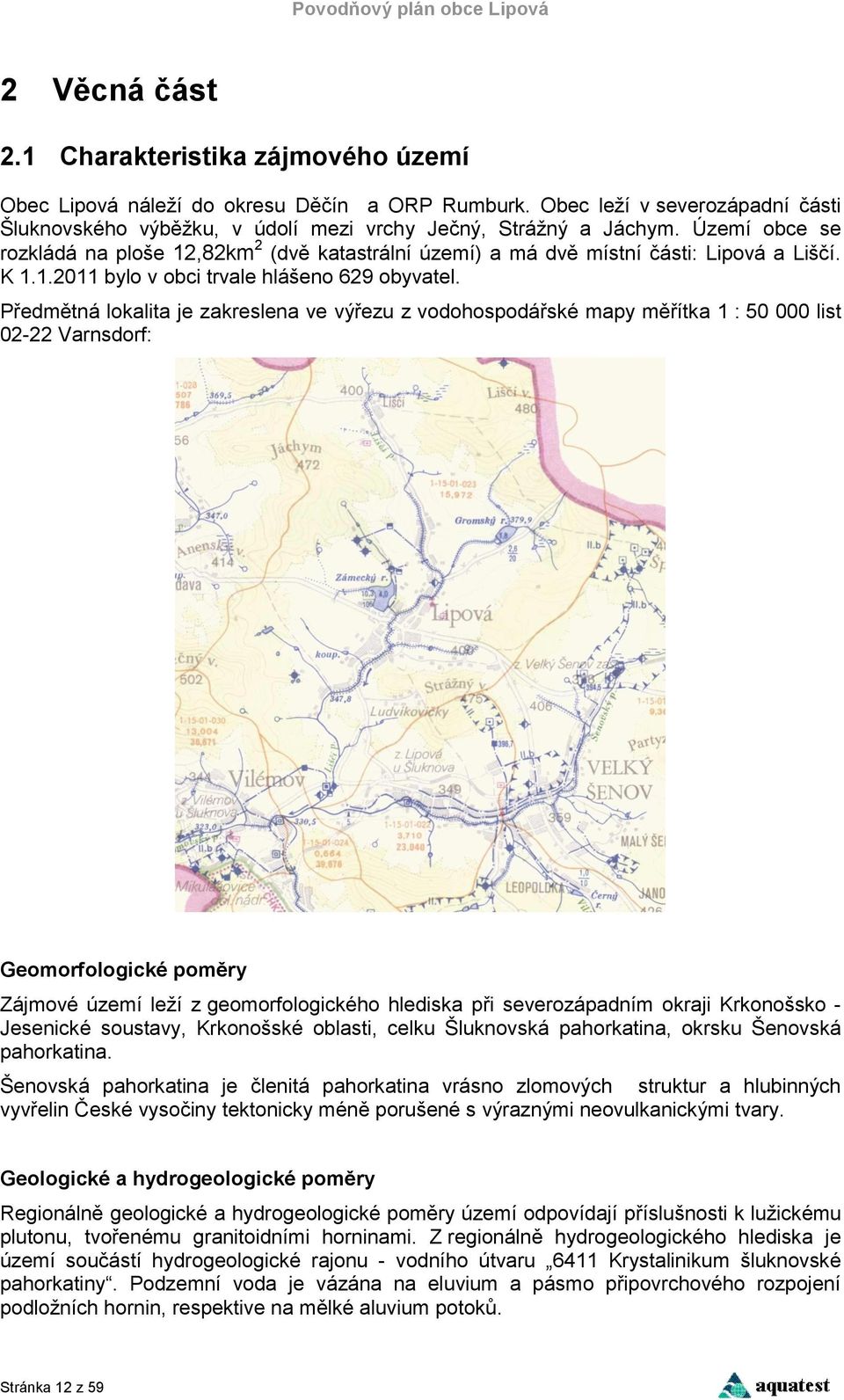 Předmětná lokalita je zakreslena ve výřezu z vodohospodářské mapy měřítka 1 : 50 000 list 02-22 Varnsdorf: Geomorfologické poměry Zájmové území leží z geomorfologického hlediska při severozápadním