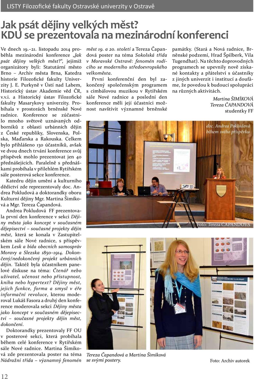 Probíhala v prostorách brněnské Nové radnice. Konference se zúčastnilo mnoho světově uznávaných odborníků z oblasti urbánních dějin z České republiky, Slovenska, Polska, Maďarska a Rakouska.