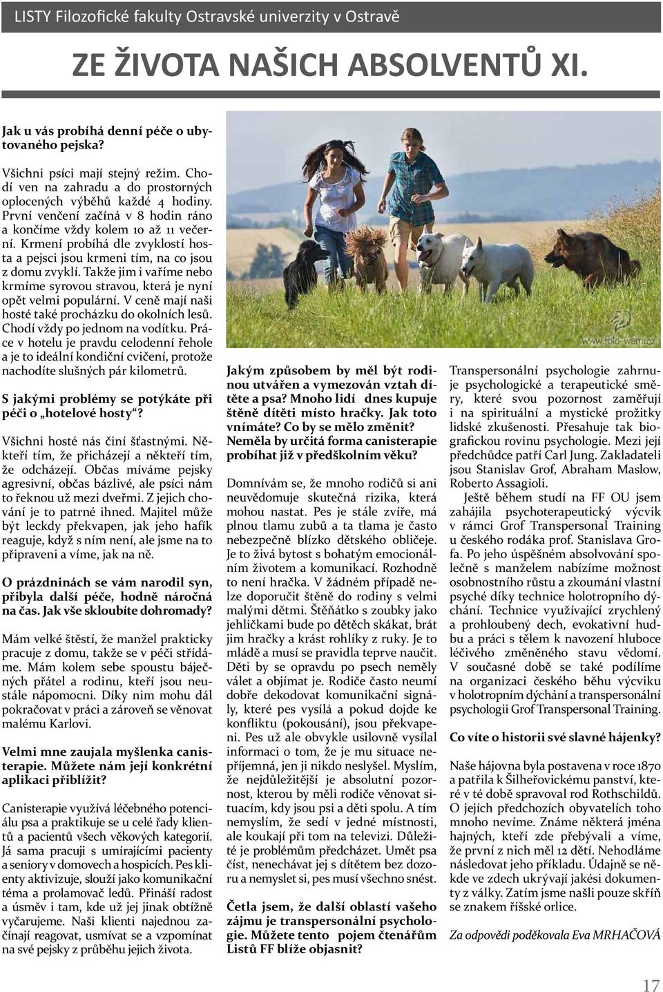 Takže jim i vaříme nebo krmíme syrovou stravou, která je nyní opět velmi populární. V ceně mají naši hosté také procházku do okolních lesů. Chodí vždy po jednom na vodítku.