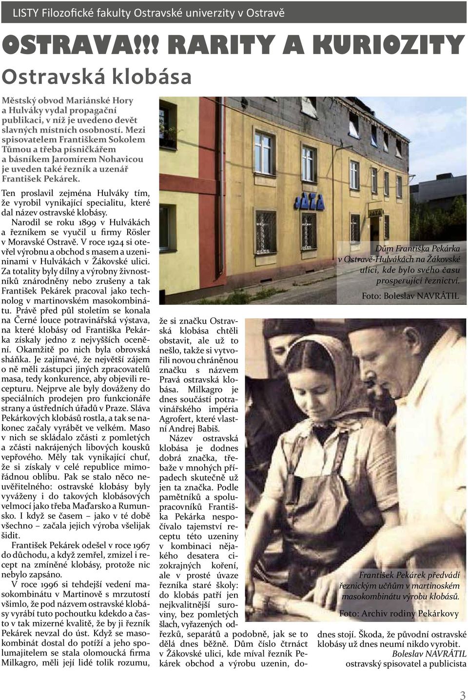 Ten proslavil zejména Hulváky tím, že vyrobil vynikající specialitu, které dal název ostravské klobásy. Narodil se roku 1899 v Hulvákách a řezníkem se vyučil u firmy Rösler v Moravské Ostravě.