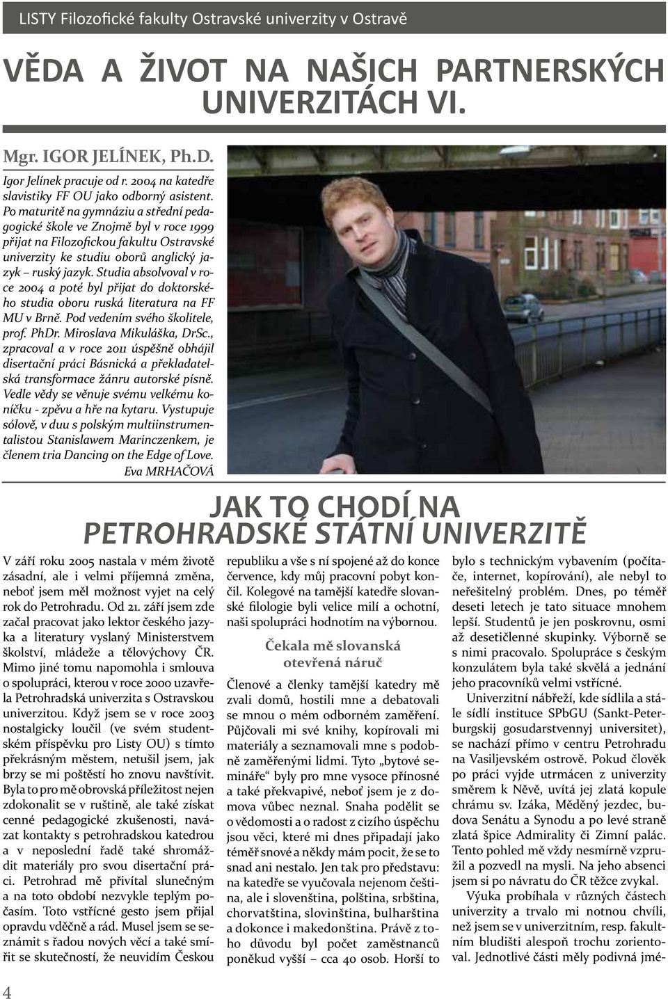 Studia absolvoval v roce 2004 a poté byl přijat do doktorského studia oboru ruská literatura na FF MU v Brně. Pod vedením svého školitele, prof. PhDr. Miroslava Mikuláška, DrSc.