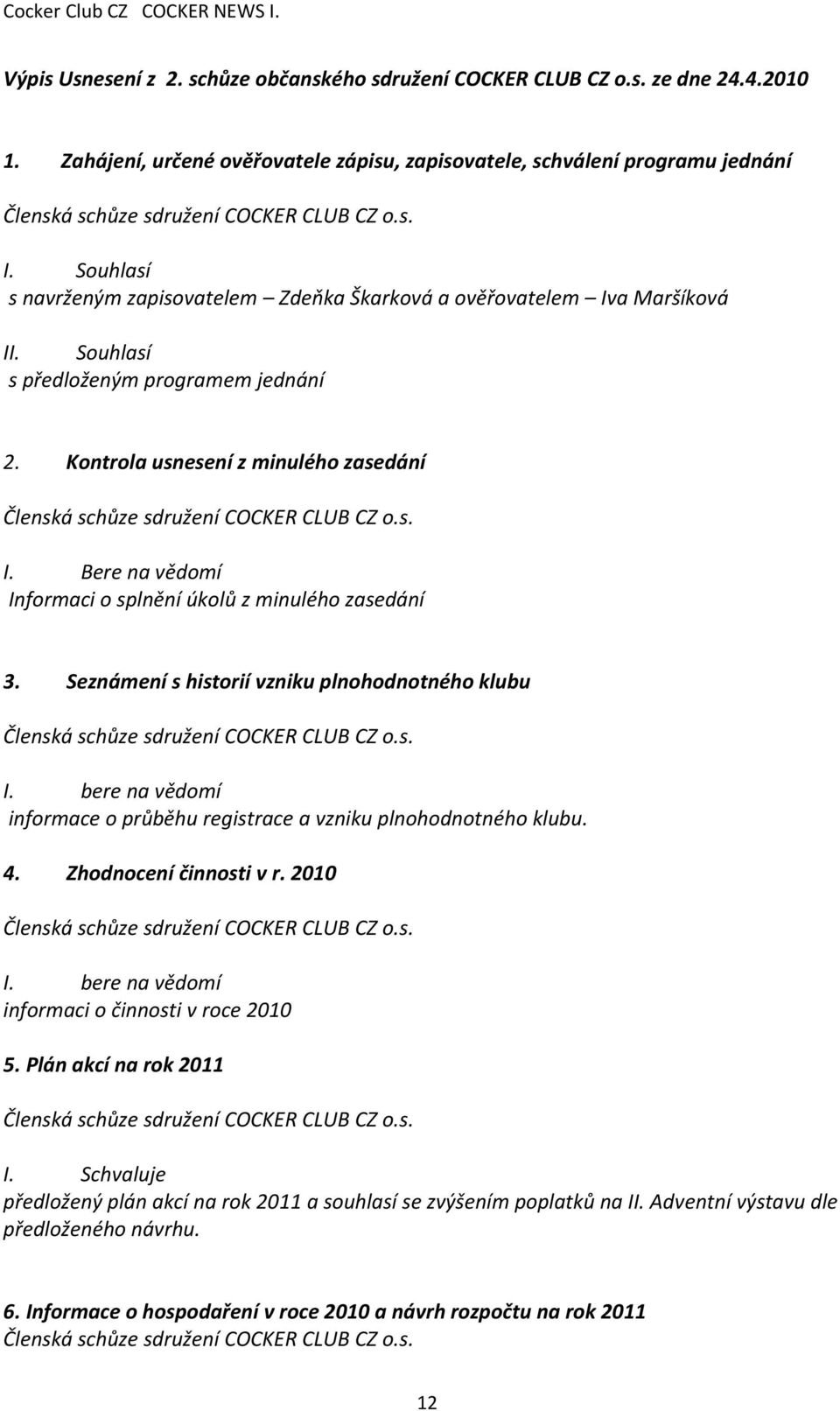 Souhlasí s navrženým zapisovatelem Zdeňka Škarková a ověřovatelem Iva Maršíková II. Souhlasí s předloženým programem jednání 2.