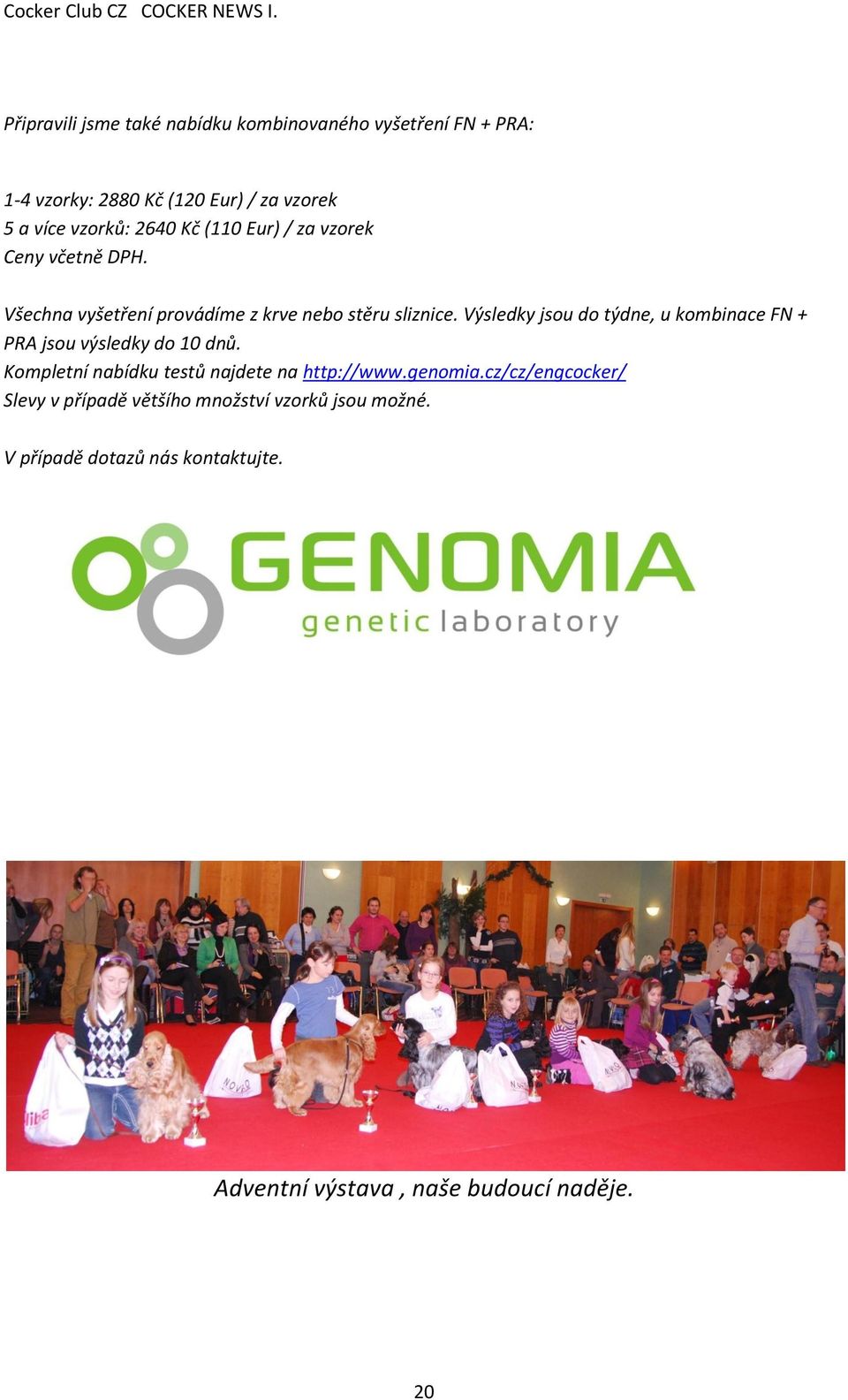 Výsledky jsou do týdne, u kombinace FN + PRA jsou výsledky do 10 dnů. Kompletní nabídku testů najdete na http://www.genomia.