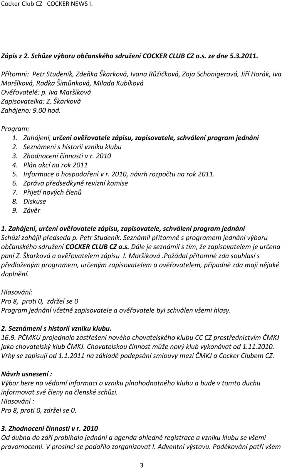 Škarková Zahájeno: 9.00 hod. Program: 1. Zahájení, určení ověřovatele zápisu, zapisovatele, schválení program jednání 2. Seznámení s historií vzniku klubu 3. Zhodnocení činnosti v r. 2010 4.