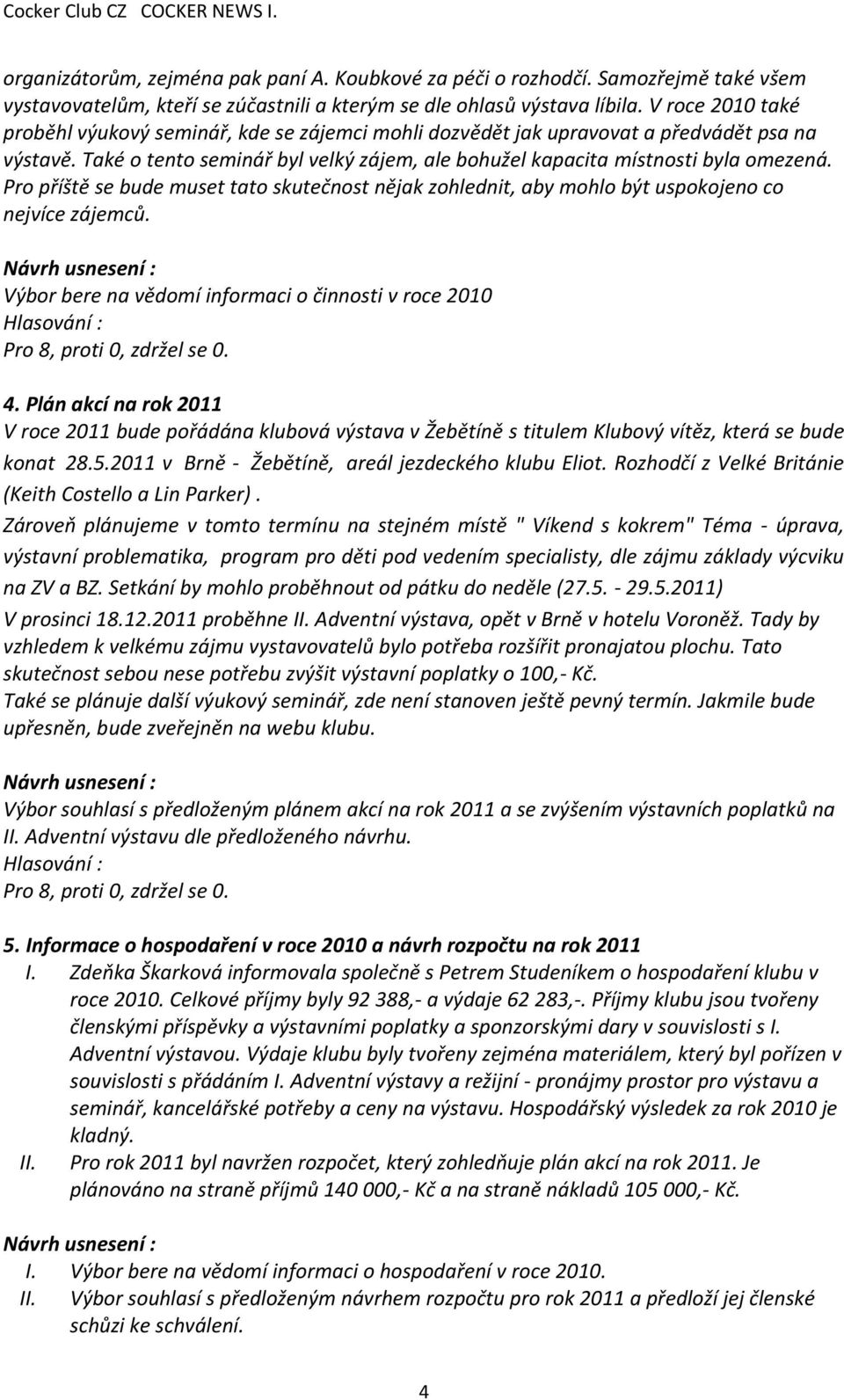 Pro příště se bude muset tato skutečnost nějak zohlednit, aby mohlo být uspokojeno co nejvíce zájemců.