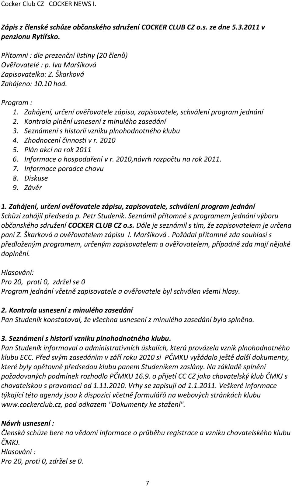 Seznámení s historií vzniku plnohodnotného klubu 4. Zhodnocení činnosti v r. 2010 5. Plán akcí na rok 2011 6. Informace o hospodaření v r. 2010,návrh rozpočtu na rok 2011. 7.