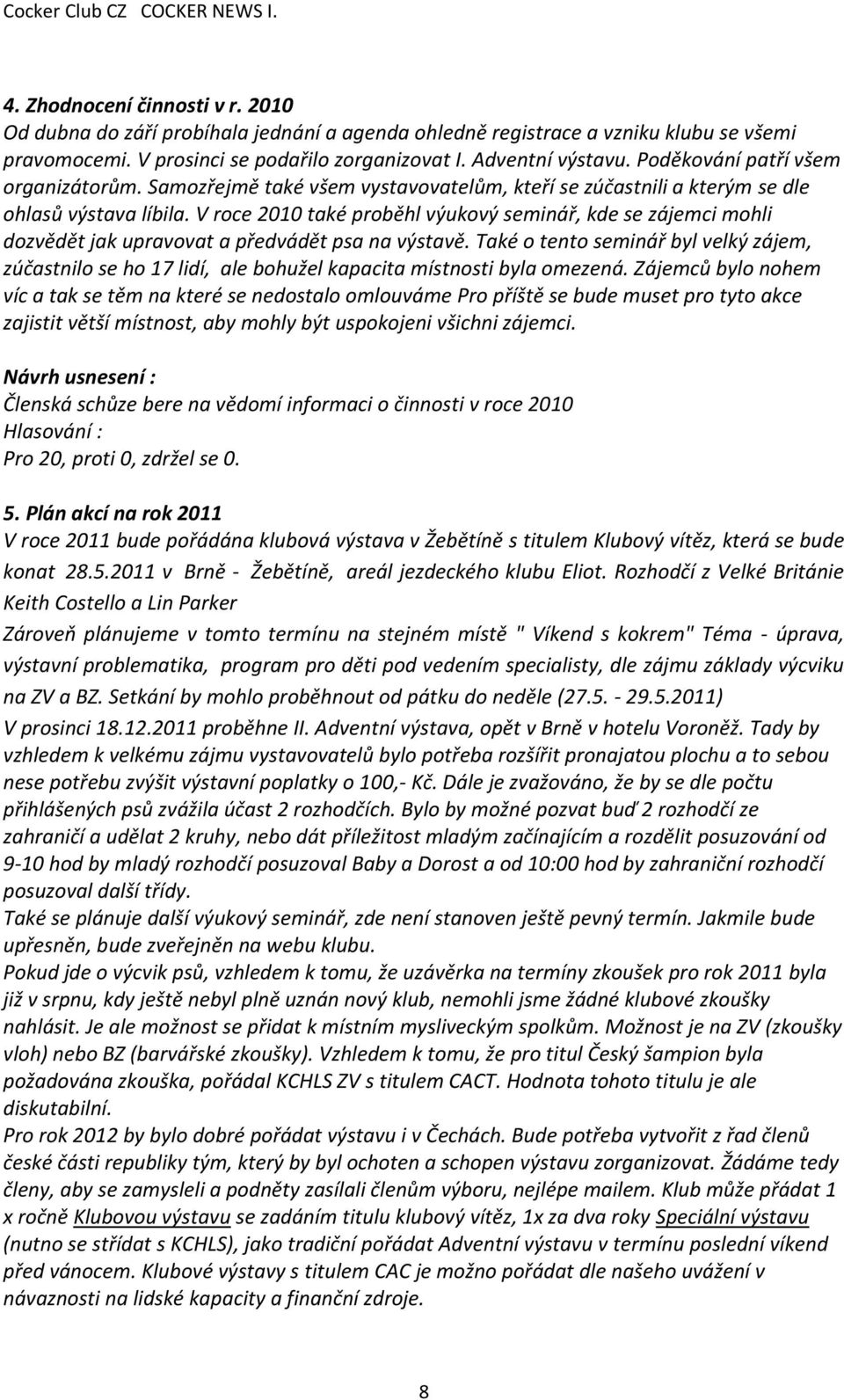 V roce 2010 také proběhl výukový seminář, kde se zájemci mohli dozvědět jak upravovat a předvádět psa na výstavě.