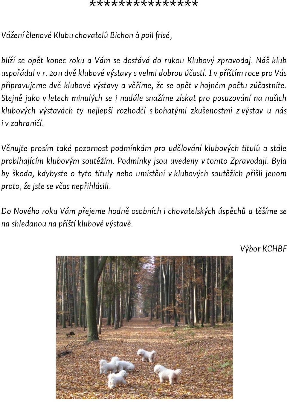 Stejně jako v letech minulých se i nadále snažíme získat pro posuzování na našich klubových výstavách ty nejlepší rozhodčí s bohatými zkušenostmi z výstav u nás i v zahraničí.