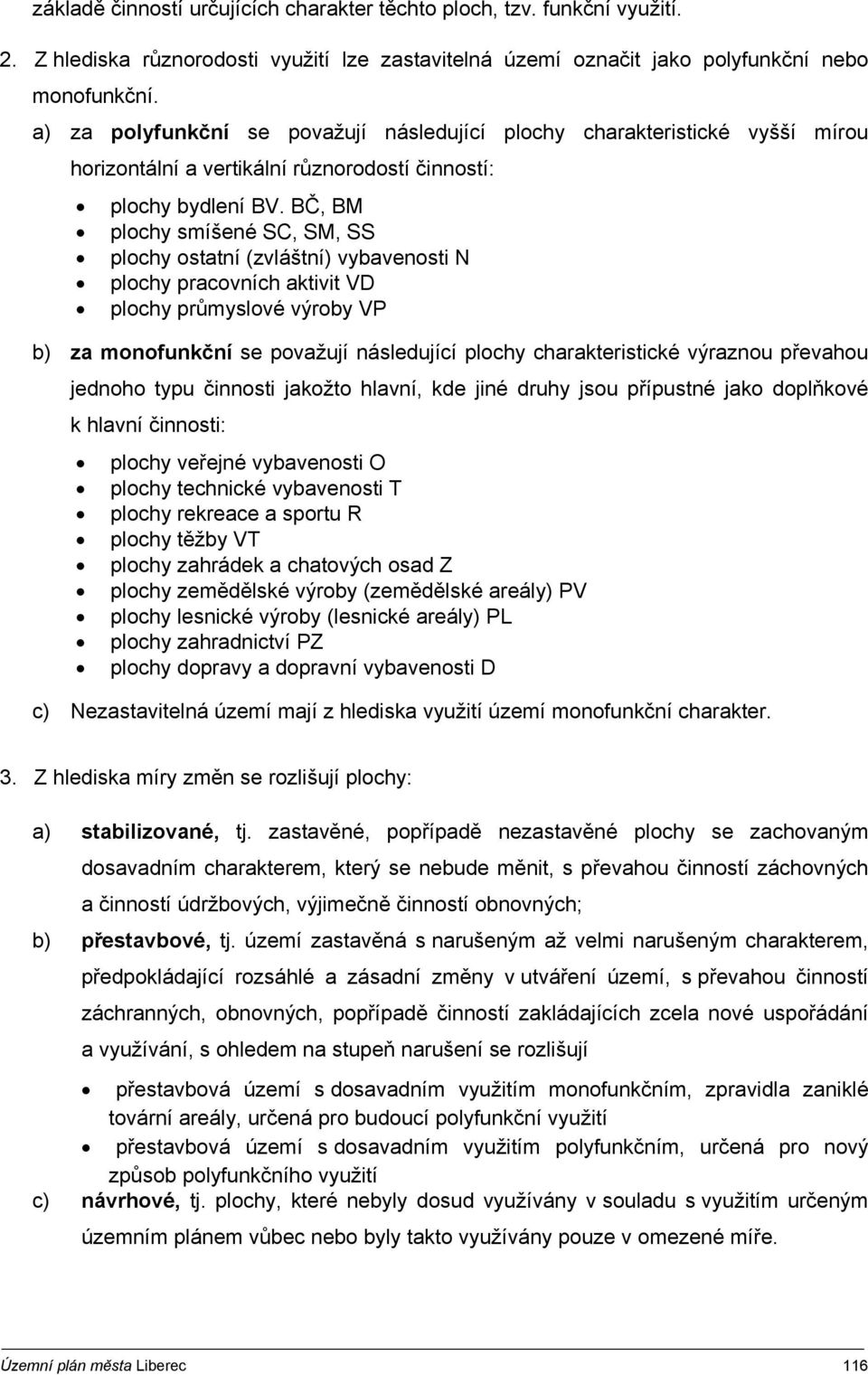 BČ, BM plochy smíšené SC, SM, SS plochy ostatní (zvláštní) vybavenosti N plochy pracovních aktivit VD plochy průmyslové výroby VP b) za monofunkční se považují následující plochy charakteristické