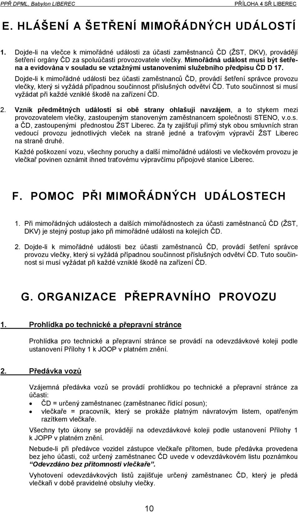 Dojde-li k mimořádné události bez účasti zaměstnanců ČD, provádí šetření správce provozu vlečky, který si vyžádá případnou součinnost příslušných odvětví ČD.