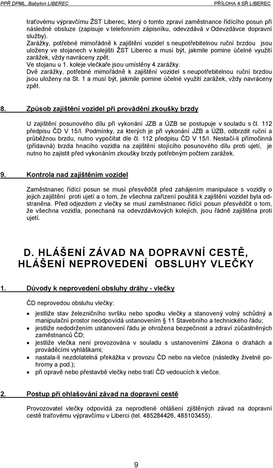 zpět. Ve stojanu u 1. koleje vlečkaře jsou umístěny 4 zarážky. Dvě zarážky, potřebné mimořádně k zajištění vozidel s neupotřebitelnou ruční brzdou jsou uloženy na St.