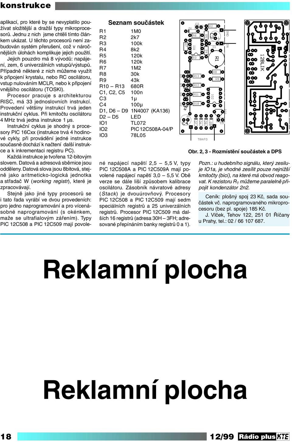 Případně některé z nich můžeme využít k připojení krystalu, nebo RC oscilátoru, vstup nulováním MCLR, nebo k připojení vnějšího oscilátoru (TOSKI).
