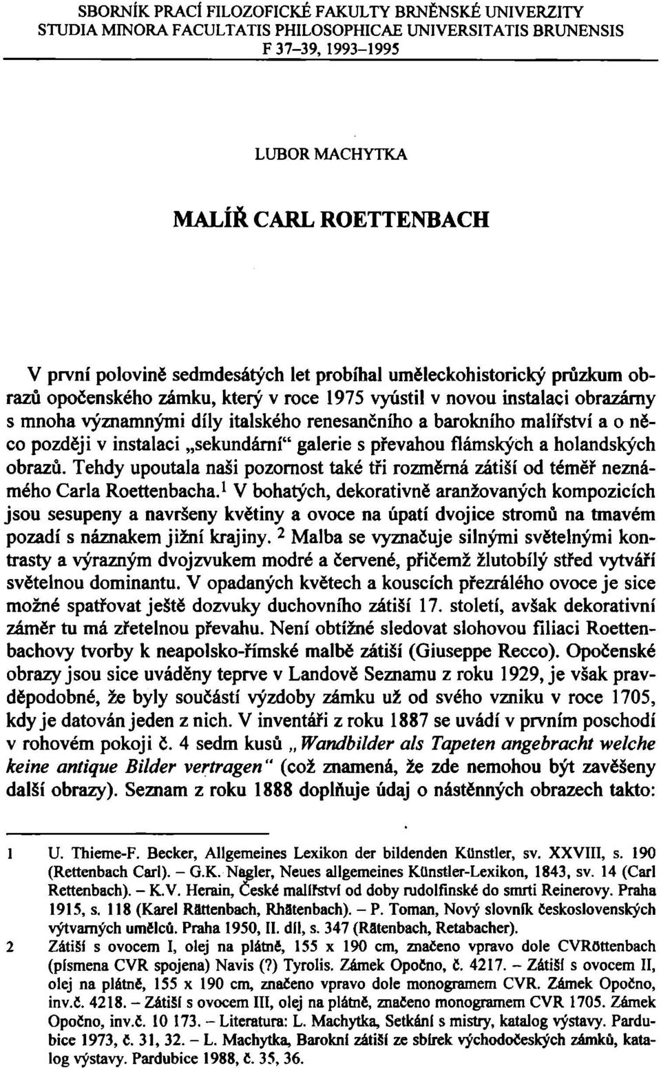 malířství a o něco později v instalaci sekundární" galerie s převahou flámskýčh a holandských obrazů. Tehdy upoutala naši pozornost také tři rozměrná zátiší od téměř neznámého Carla Roettenbacha.