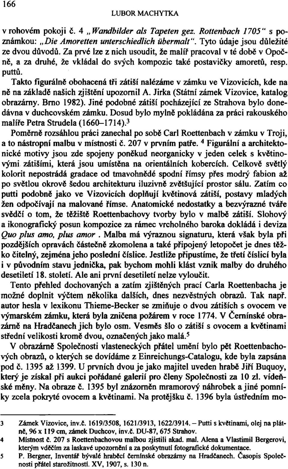 Takto figurálně obohacená tři zátiší nalézáme v zámku ve Vizovicích, kde na ně na základě našich zjištění upozornil A. Jirka (Státní zámek Vizovice, katalog obrazárny. Brno 1982).