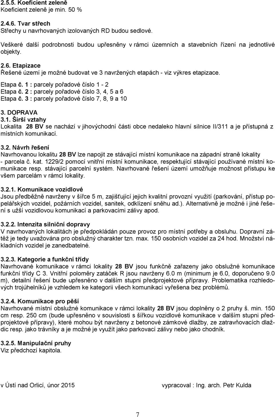 Etapa č. 1 : parcely pořadové číslo 1-2 Etapa č. 2 : parcely pořadové číslo 3, 4, 5 a 6 Etapa č. 3 : parcely pořadové číslo 7, 8, 9 a 10 3. DOPRAVA 3.1. Širší vztahy Lokalita 28 BV se nachází v jihovýchodní části obce nedaleko hlavní silnice II/311 a je přístupná z místních komunikací.