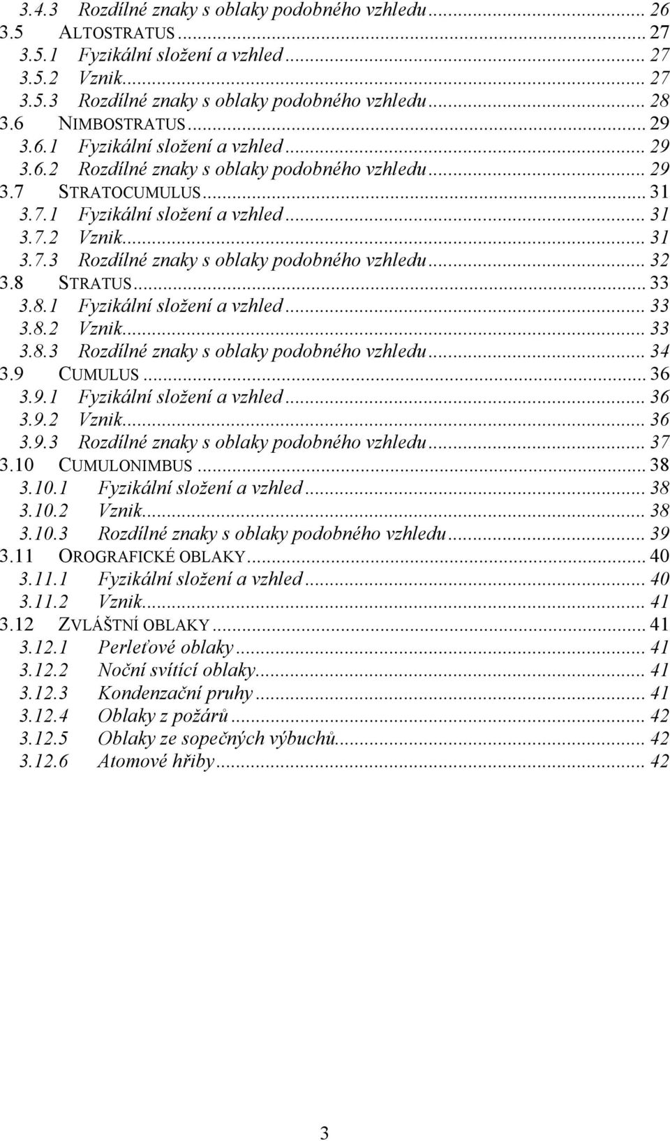 .. 32 3.8 STRATUS... 33 3.8.1 Fyzikální složení a vzhled... 33 3.8.2 Vznik... 33 3.8.3 Rozdílné znaky s oblaky podobného vzhledu... 34 3.9 CUMULUS... 36 3.9.1 Fyzikální složení a vzhled... 36 3.9.2 Vznik... 36 3.9.3 Rozdílné znaky s oblaky podobného vzhledu... 37 3.