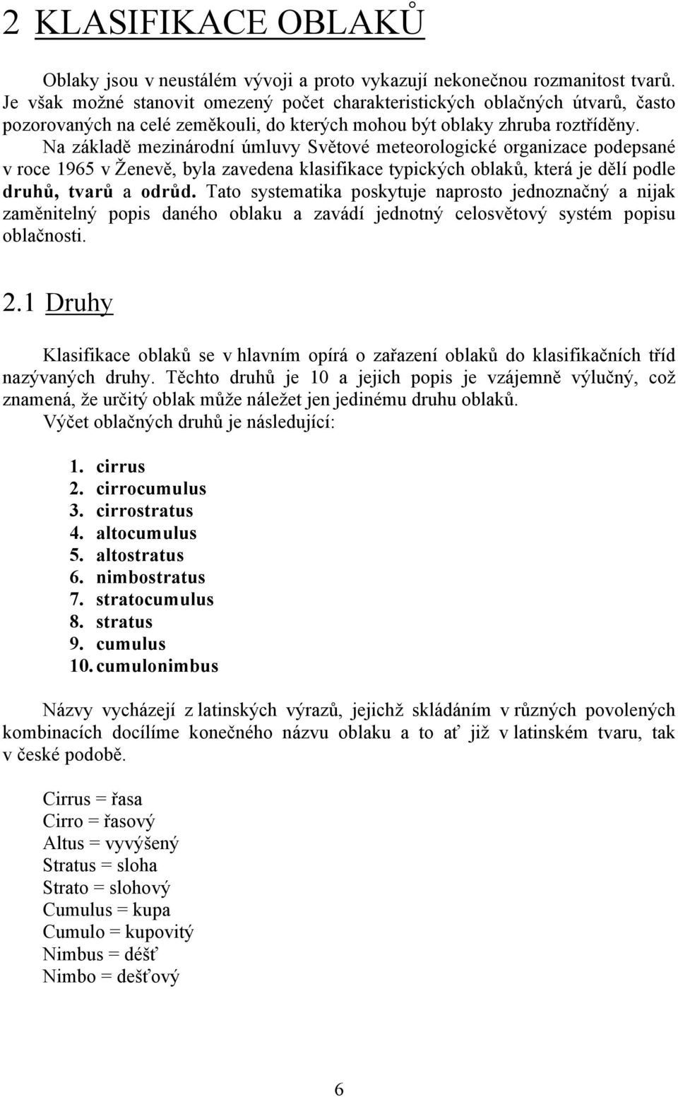Na základě mezinárodní úmluvy Světové meteorologické organizace podepsané v roce 1965 v Ženevě, byla zavedena klasifikace typických oblaků, která je dělí podle druhů, tvarů a odrůd.