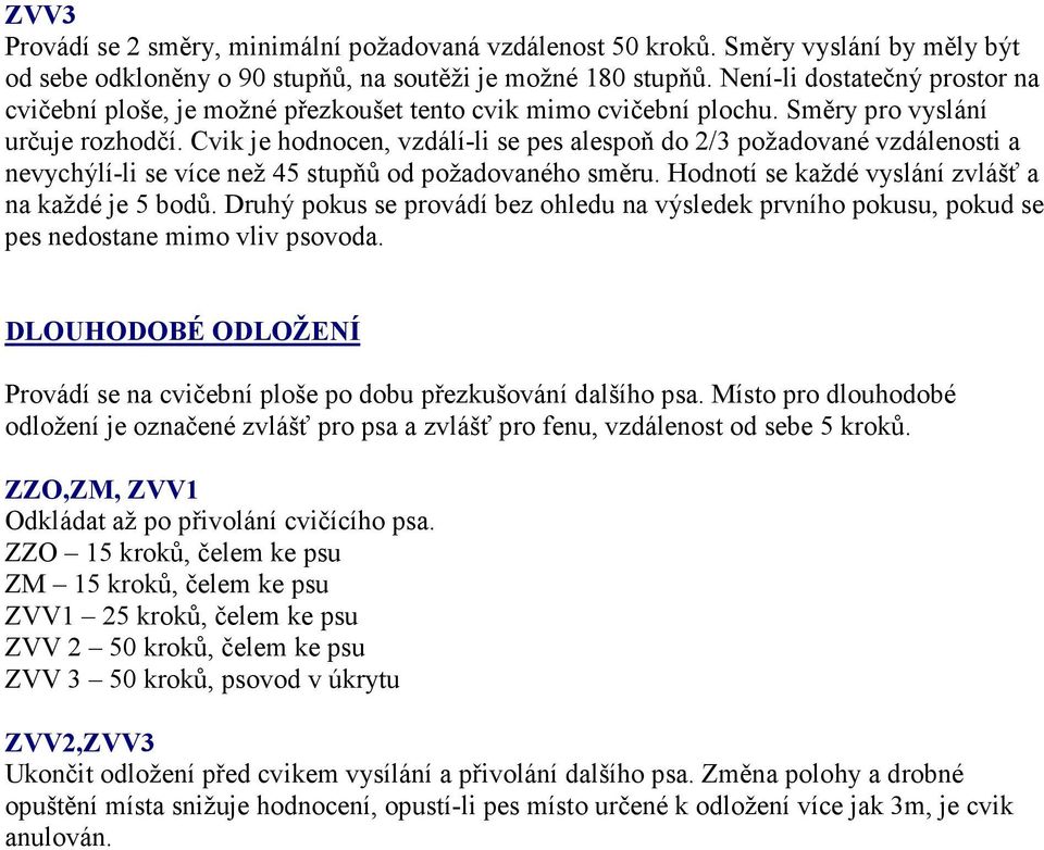 Cvik je hodnocen, vzdálí-li se pes alespoň do 2/3 požadované vzdálenosti a nevychýlí-li se více než 45 stupňů od požadovaného směru. Hodnotí se každé vyslání zvlášť a na každé je 5 bodů.