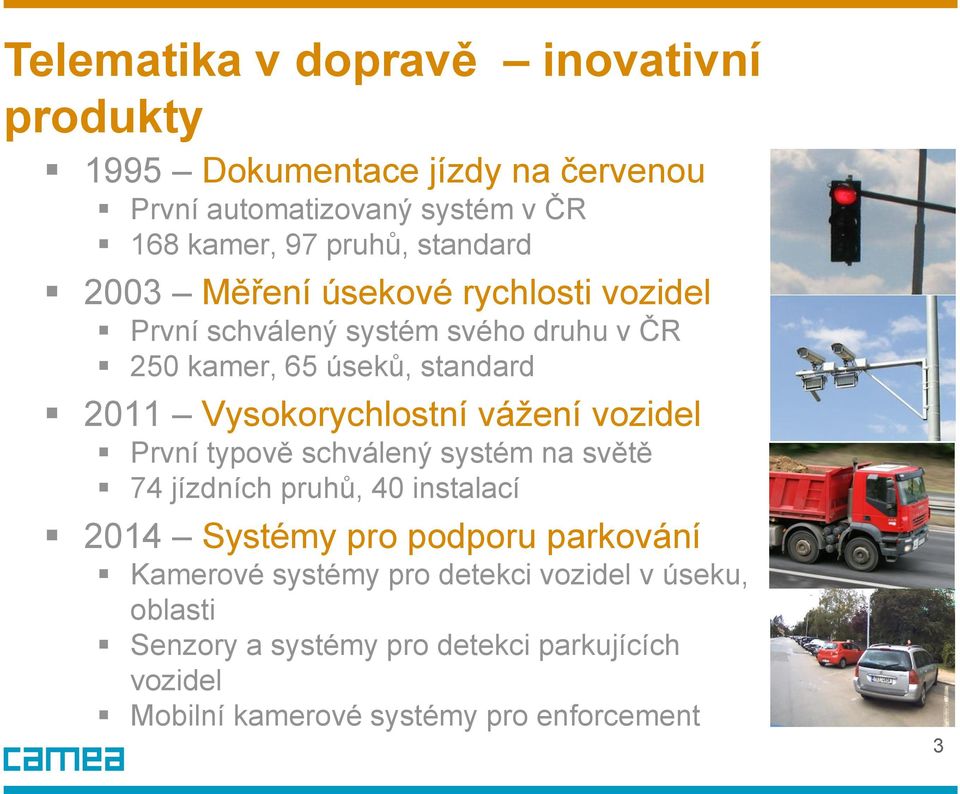 Vysokorychlostní vážení vozidel První typově schválený systém na světě 74 jízdních pruhů, 40 instalací 2014 Systémy pro podporu