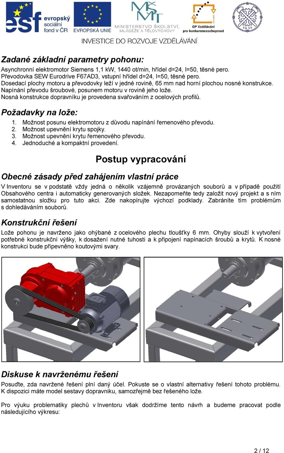 Nosná konstrukce dopravníku je provedena svařováním z ocelových profilů. Požadavky na lože: 1. Možnost posunu elektromotoru z důvodu napínání řemenového převodu. 2. Možnost upevnění krytu spojky. 3.