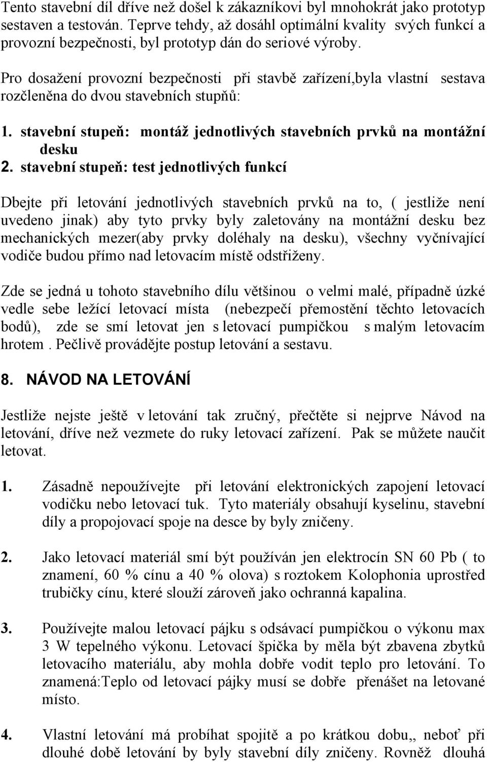 Pro dosažení provozní bezpečnosti při stavbě zařízení,byla vlastní sestava rozčleněna do dvou stavebních stupňů: 1. stavební stupeň: montáž jednotlivých stavebních prvků na montážní desku 2.