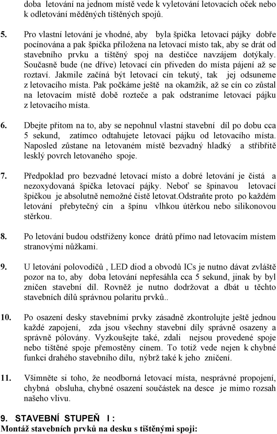 dotýkaly. Současně bude (ne dříve) letovací cín přiveden do místa pájení až se roztaví. Jakmile začíná být letovací cín tekutý, tak jej odsuneme z letovacího místa.