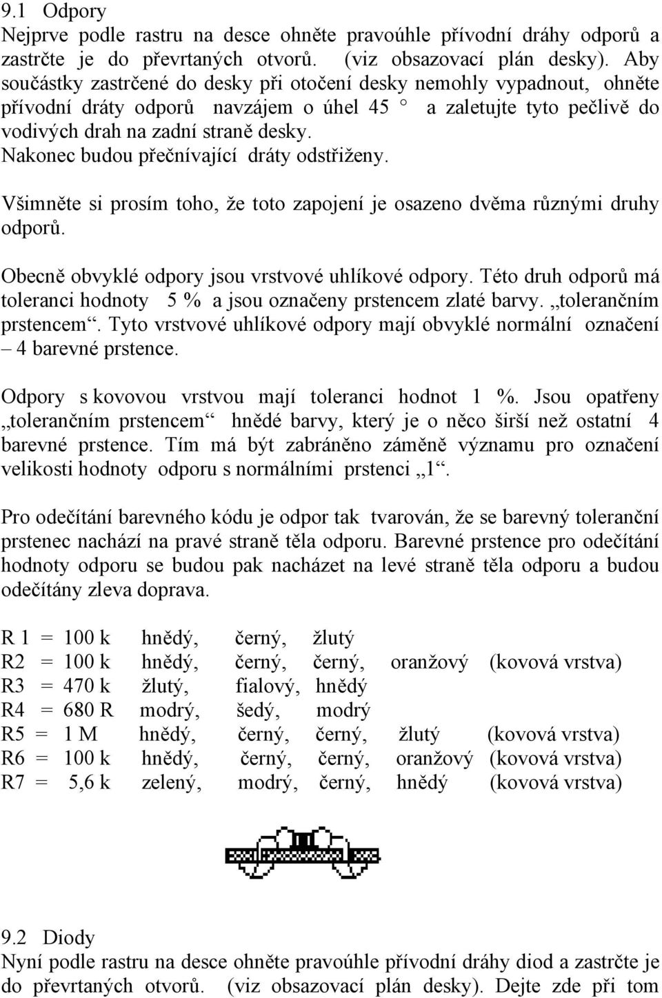 Nakonec budou přečnívající dráty odstřiženy. Všimněte si prosím toho, že toto zapojení je osazeno dvěma různými druhy odporů. Obecně obvyklé odpory jsou vrstvové uhlíkové odpory.