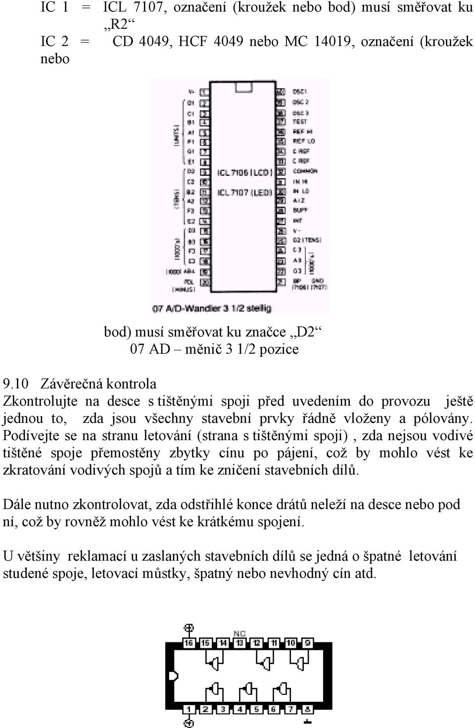 Podívejte se na stranu letování (strana s tištěnými spoji), zda nejsou vodivé tištěné spoje přemostěny zbytky cínu po pájení, což by mohlo vést ke zkratování vodivých spojů a tím ke zničení
