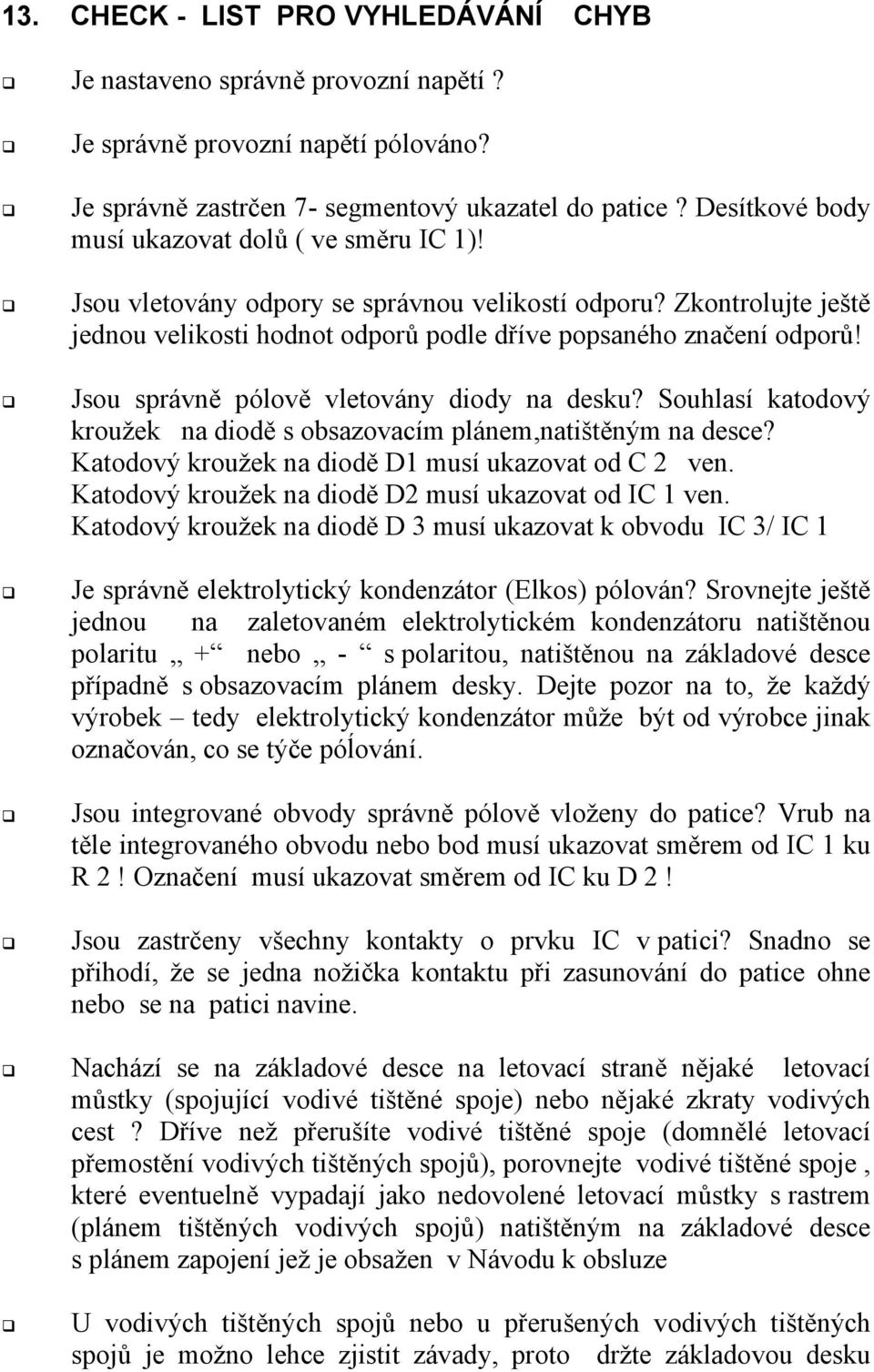 Jsou správně pólově vletovány diody na desku? Souhlasí katodový kroužek na diodě s obsazovacím plánem,natištěným na desce? Katodový kroužek na diodě D1 musí ukazovat od C 2 ven.