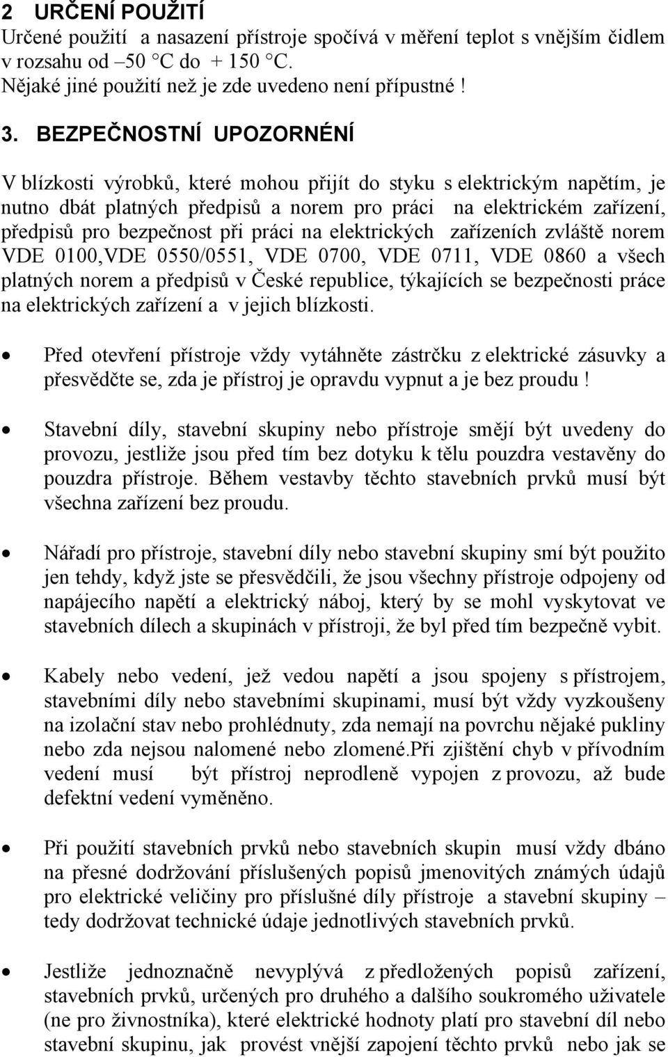 práci na elektrických zařízeních zvláště norem VDE 0100,VDE 0550/0551, VDE 0700, VDE 0711, VDE 0860 a všech platných norem a předpisů v České republice, týkajících se bezpečnosti práce na