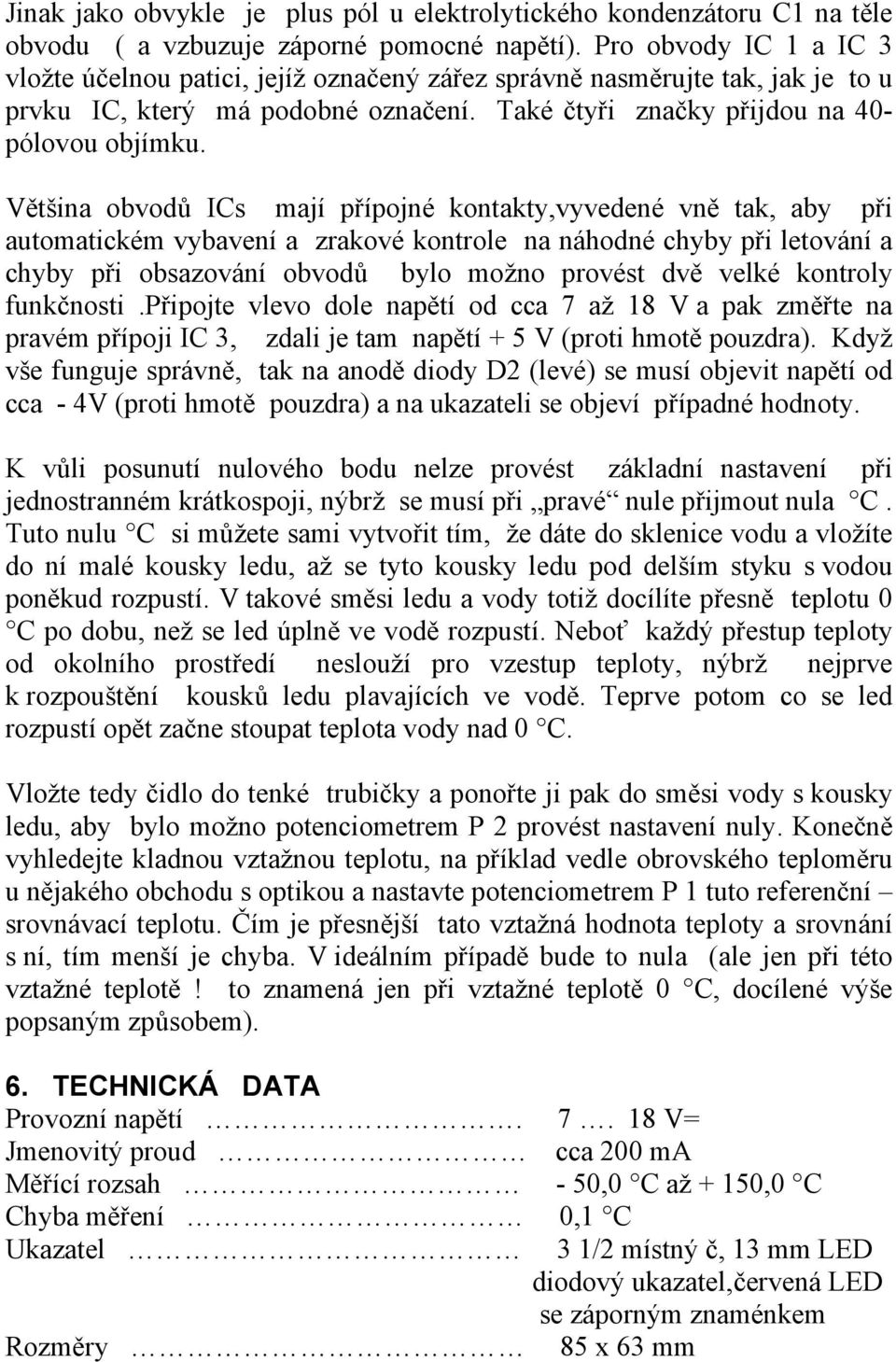 Většina obvodů ICs mají přípojné kontakty,vyvedené vně tak, aby při automatickém vybavení a zrakové kontrole na náhodné chyby při letování a chyby při obsazování obvodů bylo možno provést dvě velké