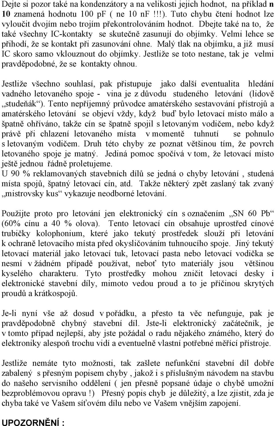 Velmi lehce se přihodí, že se kontakt při zasunování ohne. Malý tlak na objímku, a již musí IC skoro samo vklouznout do objímky.