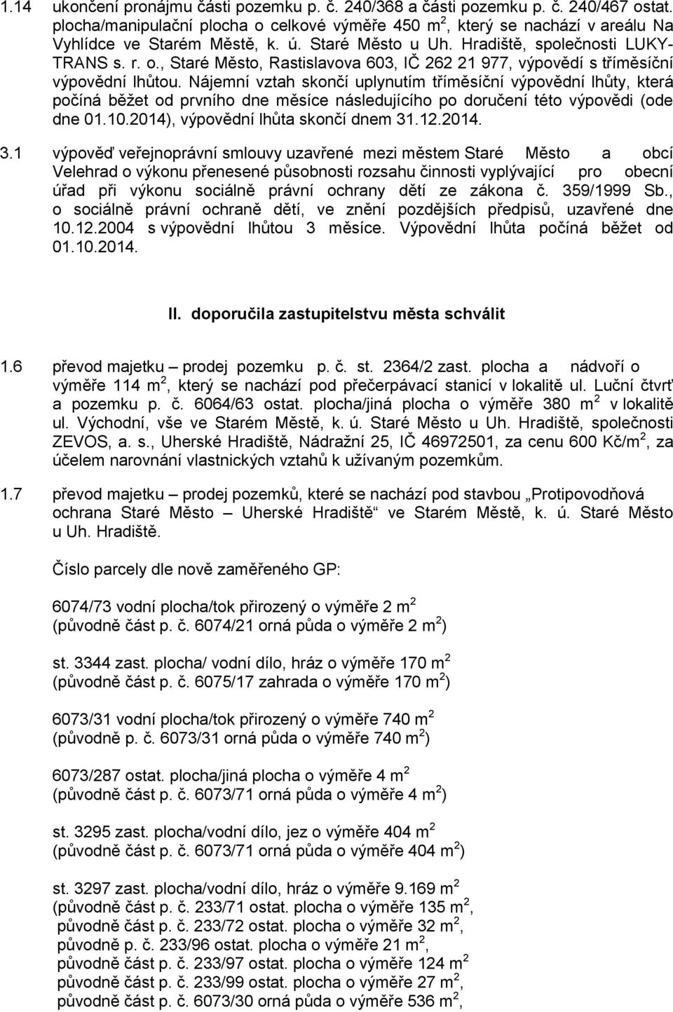 Nájemní vztah skončí uplynutím tříměsíční výpovědní lhůty, která počíná běžet od prvního dne měsíce následujícího po doručení této výpovědi (ode dne 01.10.2014), výpovědní lhůta skončí dnem 31.12.