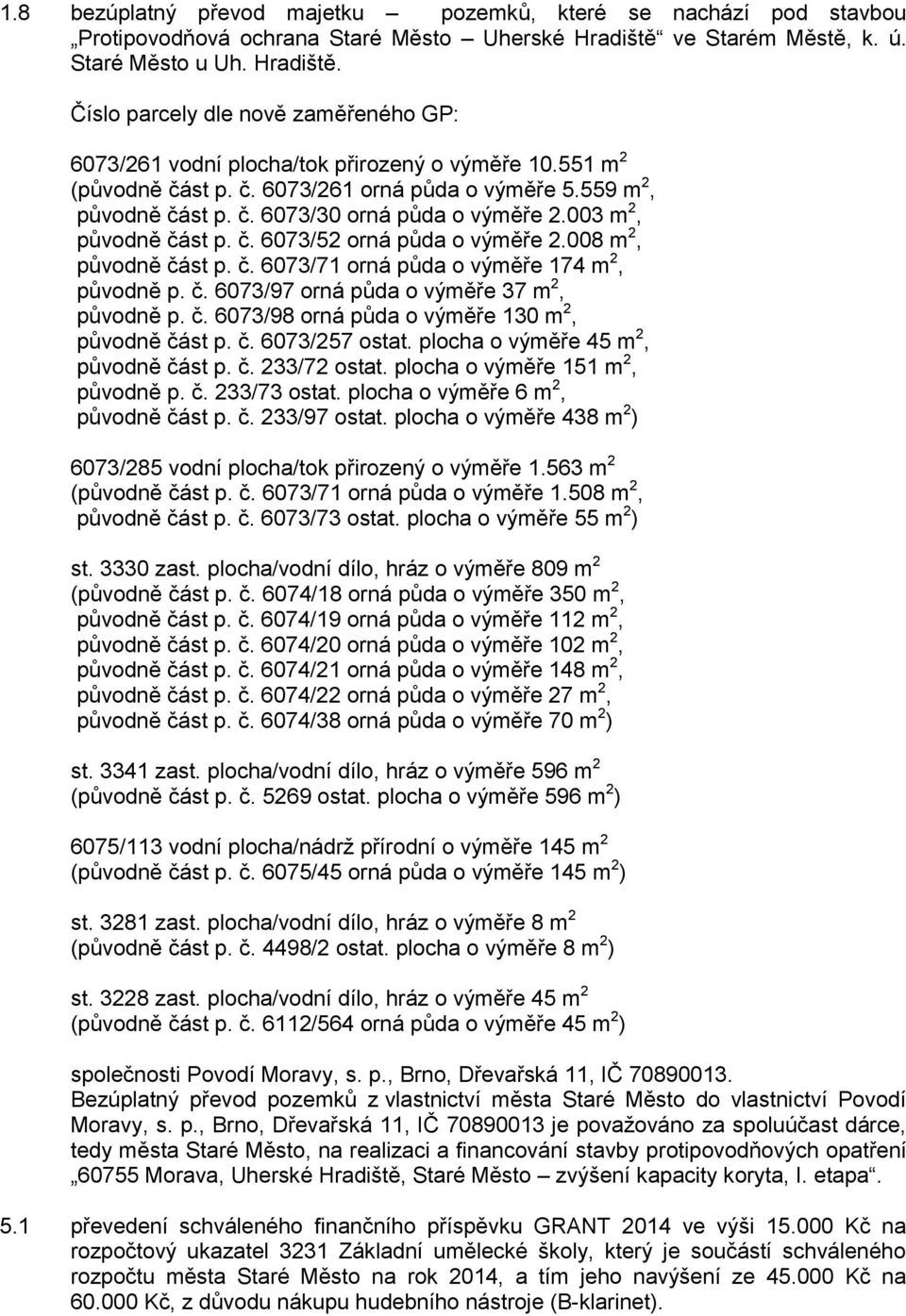 559 m 2, původně část p. č. 6073/30 orná půda o výměře 2.003 m 2, původně část p. č. 6073/52 orná půda o výměře 2.008 m 2, původně část p. č. 6073/71 orná půda o výměře 174 m 2, původně p. č. 6073/97 orná půda o výměře 37 m 2, původně p.