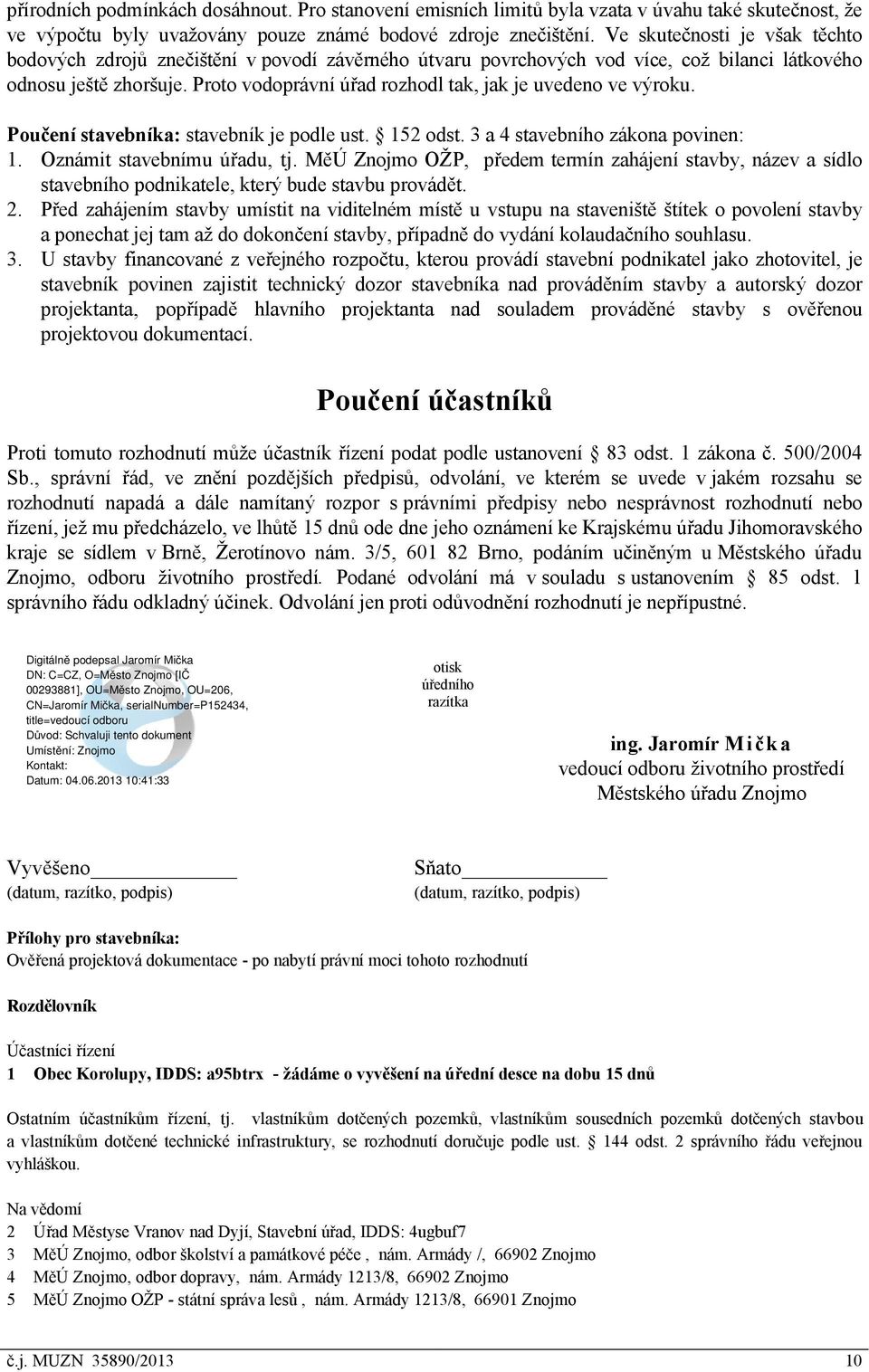 Proto vodoprávní úřad rozhodl tak, jak je uvedeno ve výroku. Poučení stavebníka: stavebník je podle ust. 152 odst. 3 a 4 stavebního zákona povinen: 1. Oznámit stavebnímu úřadu, tj.