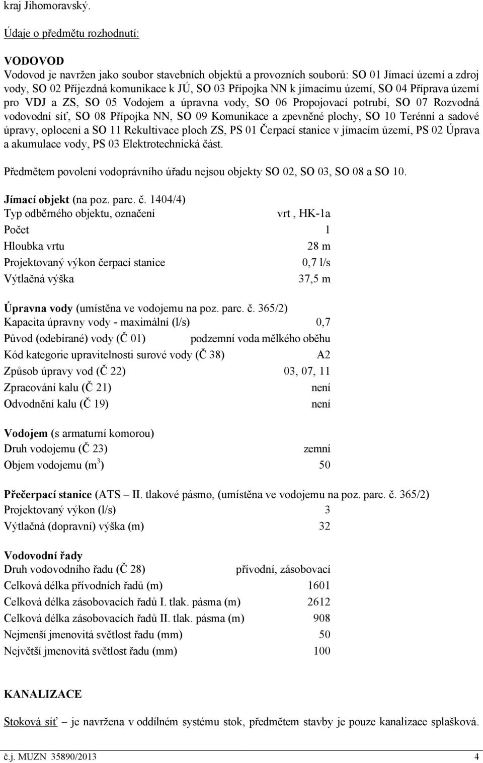 jímacímu území, SO 04 Příprava území pro VDJ a ZS, SO 05 Vodojem a úpravna vody, SO 06 Propojovací potrubí, SO 07 Rozvodná vodovodní síť, SO 08 Přípojka NN, SO 09 Komunikace a zpevněné plochy, SO 10